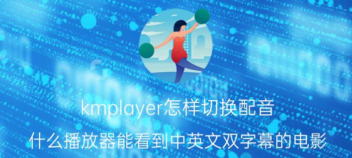 kmplayer怎样切换配音 什么播放器能看到中英文双字幕的电影？